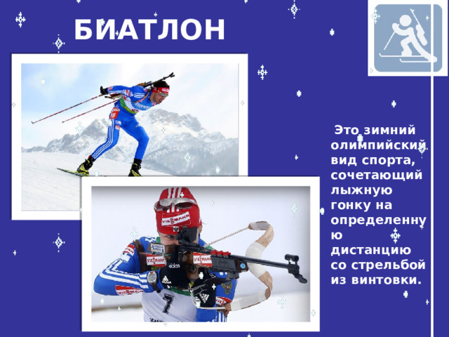 БИАТЛОН  Это зимний олимпийский вид спорта, сочетающий лыжную гонку на определенную дистанцию со стрельбой из винтовки.