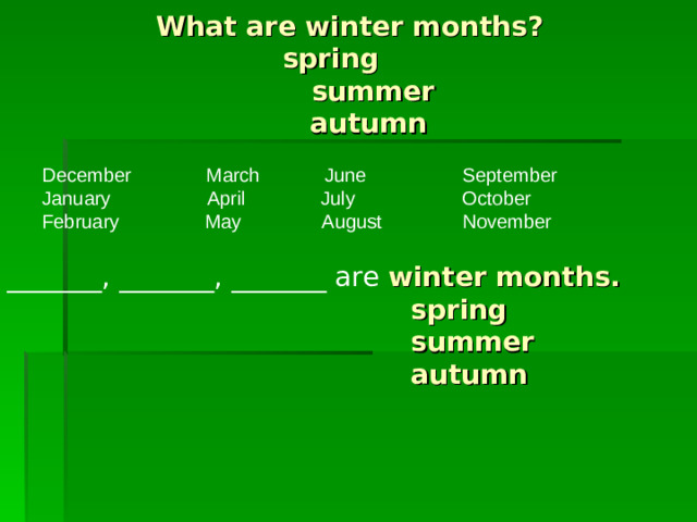 What are winter months?  spring  summer  autumn December March June September January April July October February May August November _______, _______, _______ are winter months.  spring  summer  autumn