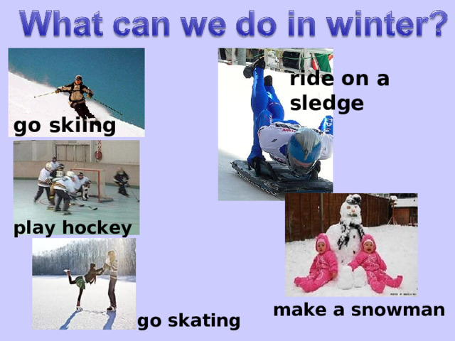 ride on a sledge go skiing play hockey make a snowman go skating