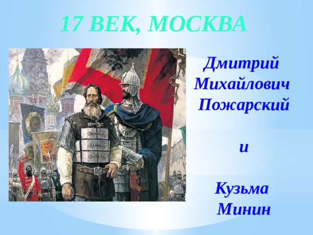 17 век, Москва Дмитрий Михайлович Пожарский   и  Кузьма Минин