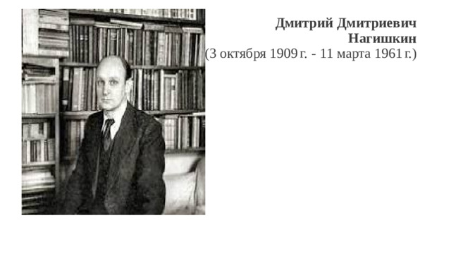 Дмитрий Дмитриевич  Нагишкин  (3 октября 1909 г.  - 11 марта 1961 г.)