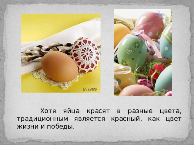 Хотя яйца красят в разные цвета, традиционным является красный, как цвет жизни и победы.