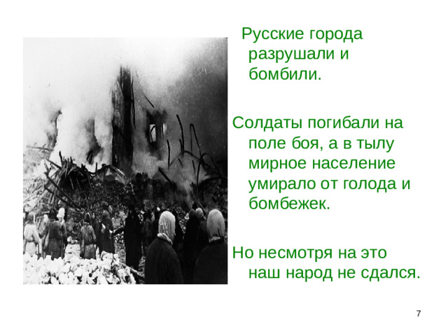 Русские города разрушали и бомбили. Солдаты погибали на поле боя, а в тылу мирное население умирало от голода и бомбежек. Но несмотря на это наш народ не сдался.