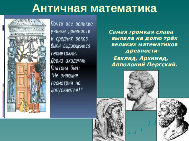 Античная математика Самая громкая слава выпала на долю трёх великих математиков древности- Евклид, Архимед, Апполоний Пергский.