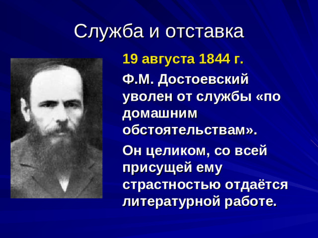 19 августа 1844 г.  Ф.М. Достоевский уволен от службы «по домашним обстоятельствам». Он целиком, со всей присущей ему страстностью отдаётся литературной работе.