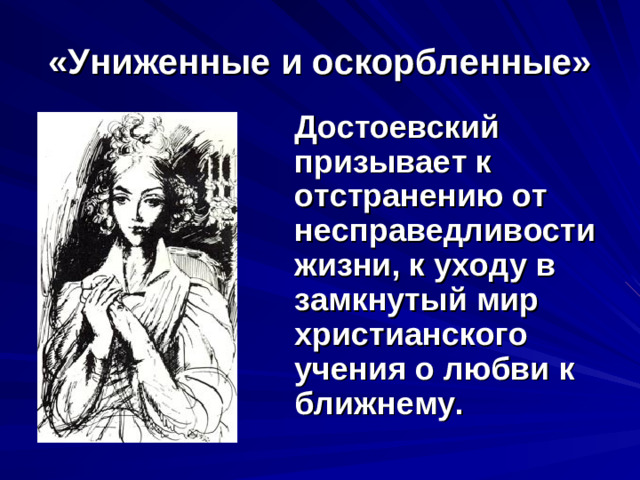 «Униженные и оскорбленные» Достоевский призывает к отстранению от несправедливости жизни, к уходу в замкнутый мир христианского учения о любви к ближнему.