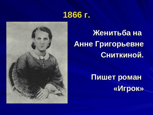 1866 г. Женитьба на  Анне Григорьевне  Сниткиной.  Пишет роман «Игрок»