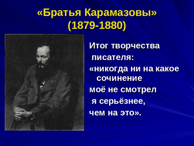 «Братья Карамазовы»  (1879-1880) Итог творчества  писателя: «никогда ни на какое сочинение моё не смотрел  я серьёзнее, чем на это».