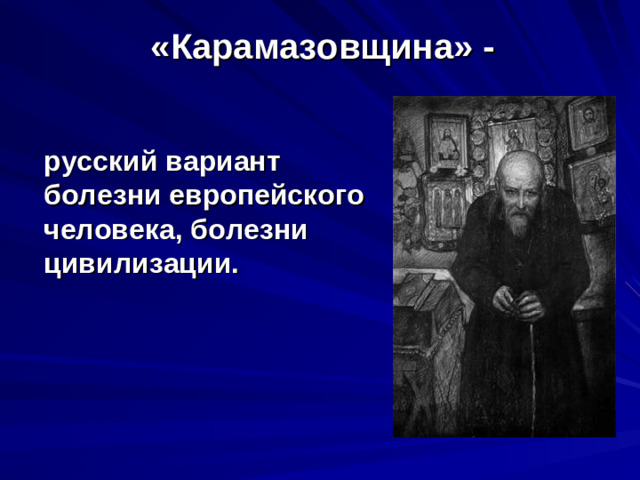 «Карамазовщина» - русский вариант болезни европейского человека, болезни цивилизации.