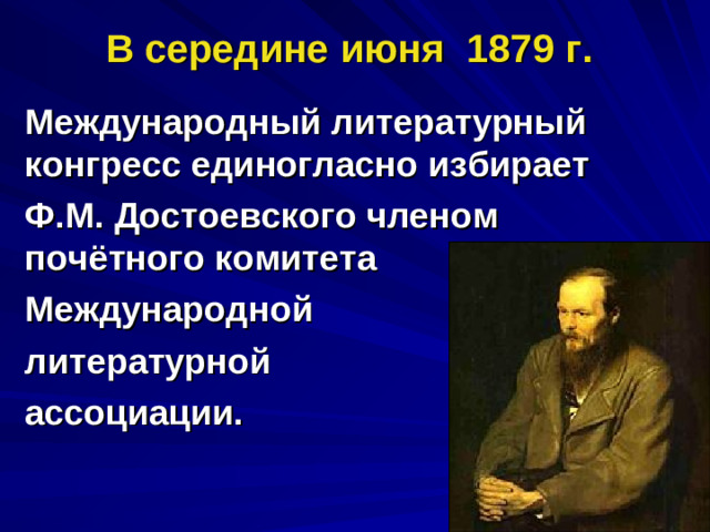 В середине июня 1879 г. Международный литературный конгресс единогласно избирает Ф.М. Достоевского членом почётного комитета Международной литературной ассоциации.