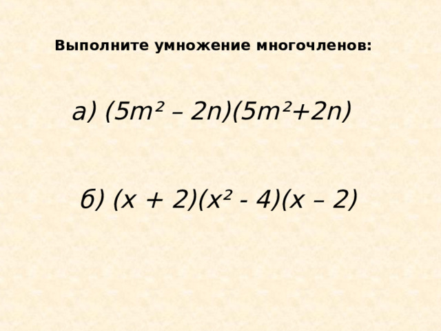 Выполните умножение многочленов: а) (5 m ² – 2 n )(5 m ²+2 n )    б) (х + 2)(х² - 4)(х – 2)