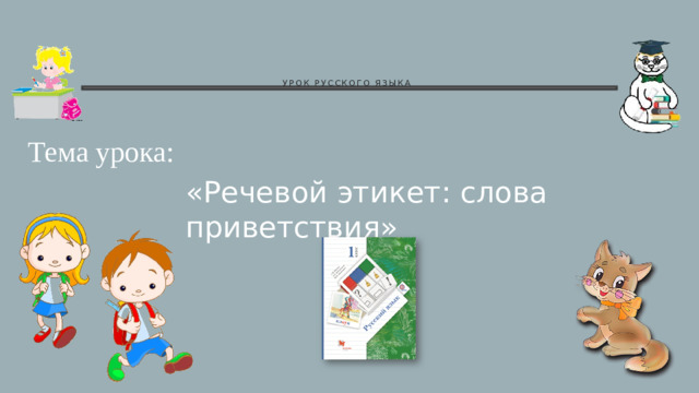 УРОК РУССКОГО ЯЗЫКА   Тема урока: «Речевой этикет: слова приветствия»