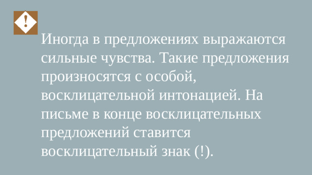 Иногда в предложениях выражаются сильные чувства. Такие предложения произносятся с особой, восклицательной интонацией. На письме в конце восклицательных предложений ставится восклицательный знак (!).