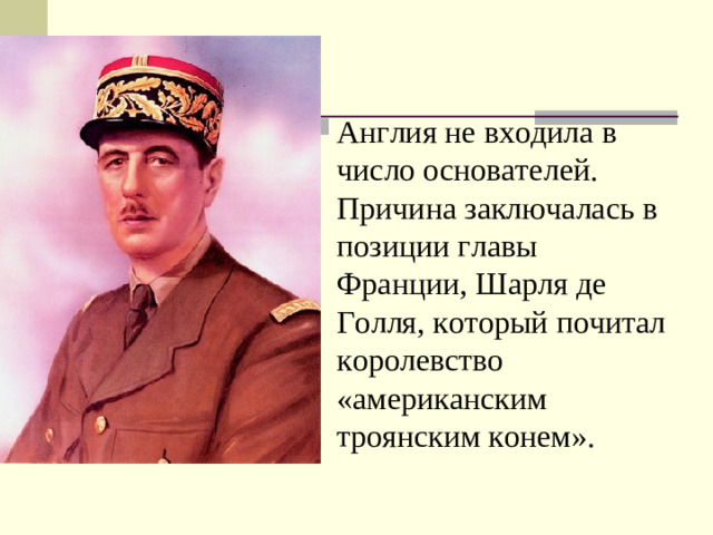 Англия не входила в число основателей. Причина заключалась в позиции главы Франции, Шарля де Голля, который почитал королевство «американским троянским конем».