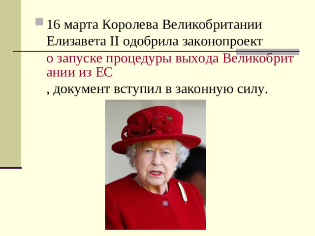 16 марта Королева Великобритании Елизавета II одобрила законопроект  о запуске процедуры выхода Великобритании из ЕС , документ вступил в законную силу.