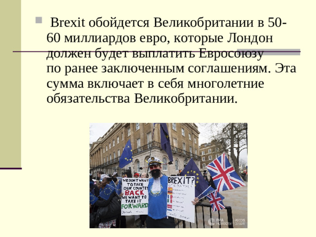 Brexit обойдется Великобритании в 50-60 миллиардов евро, которые Лондон должен будет выплатить Евросоюзу по ранее заключенным соглашениям. Эта сумма включает в себя многолетние обязательства Великобритании.