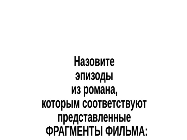 Назовите эпизоды из романа, которым соответствуют представленные  ФРАГМЕНТЫ ФИЛЬМА: