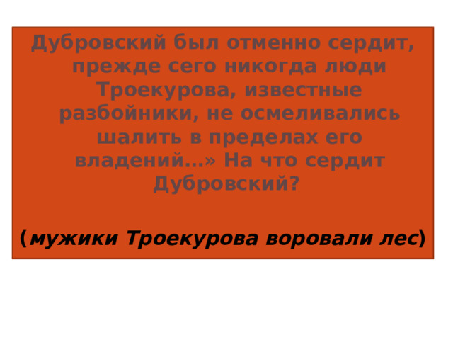 Дубровский был отменно сердит, прежде сего никогда люди Троекурова, известные разбойники, не осмеливались шалить в пределах его владений…» На что сердит Дубровский?  ( мужики Троекурова воровали лес )