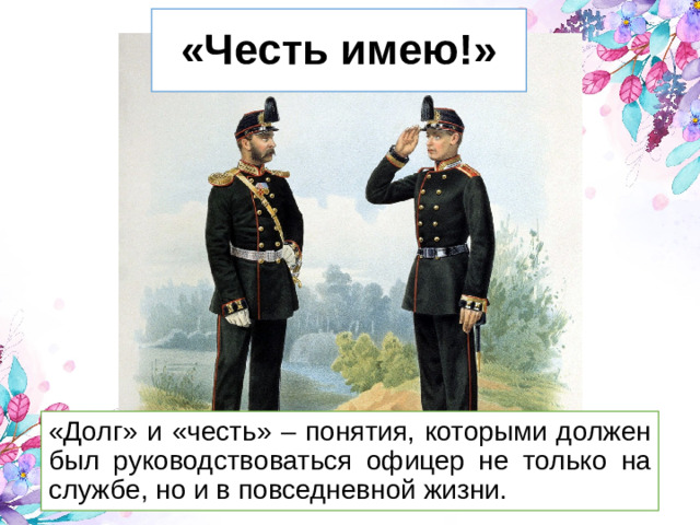 «Честь имею!» «Долг» и «честь» – понятия, которыми должен был руководствоваться офицер не только на службе, но и в повседневной жизни.