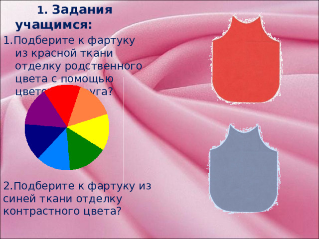 1. Задания учащимся: 1.Подберите к фартуку из красной ткани отделку родственного цвета с помощью цветового круга?  - Задания учащихся на усвоение новых знаний 2.Подберите к фартуку из синей ткани отделку контрастного цвета?