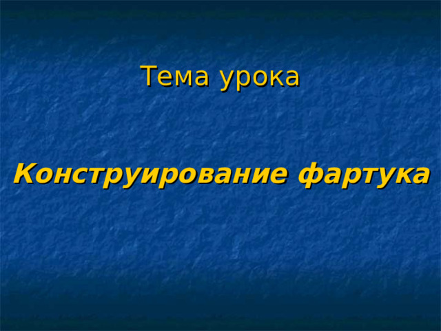 Тема урока    Конструирование фартука