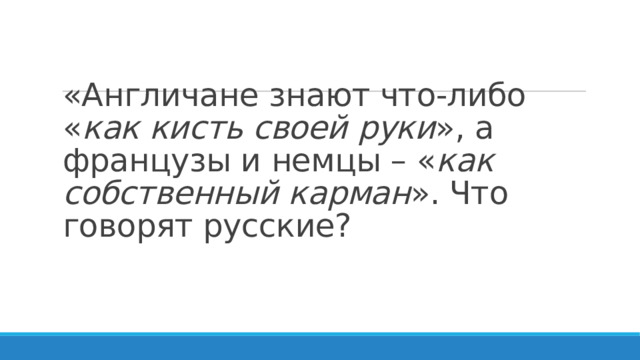 «Англичане знают что-либо « как кисть своей руки », а французы и немцы – « как собственный карман ». Что говорят русские?  