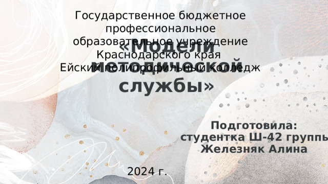 Государственное бюджетное профессиональное образовательное учреждение Краснодарского края Ейский полипрофильный колледж «Модели методической службы» Подготовила:  студентка Ш-42 группы Железняк Алина 2024 г.