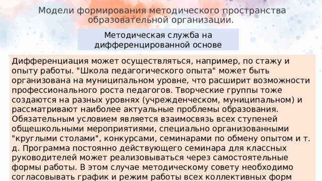 Модели формирования методического пространства образовательной организации.   Методическая служба на дифференцированной основе Дифференциация может осуществляться, например, по стажу и опыту работы. 