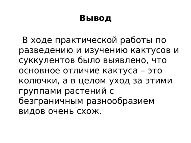 Вывод  В ходе практической работы по разведению и изучению кактусов и суккулентов было выявлено, что основное отличие кактуса – это колючки, а в целом уход за этими группами растений с безграничным разнообразием видов очень схож.