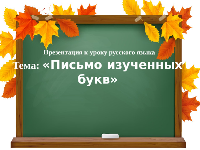 Презентация к уроку русского языка Тема: «Письмо изученных букв»