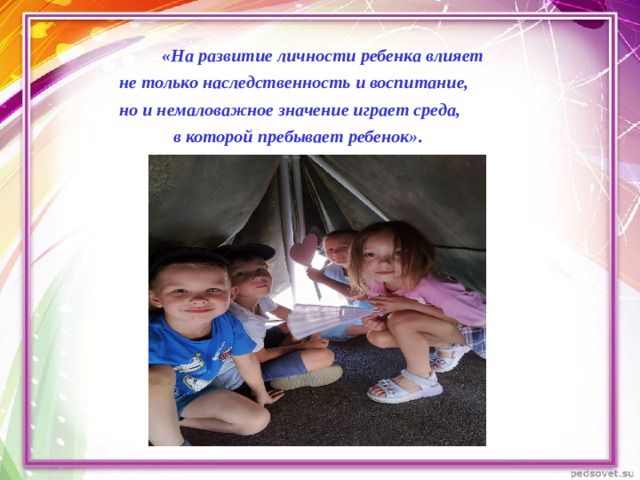 «На развитие личности ребенка влияет  не только наследственность и воспитание,  но и немаловажное значение играет среда,  в которой пребывает ребенок».