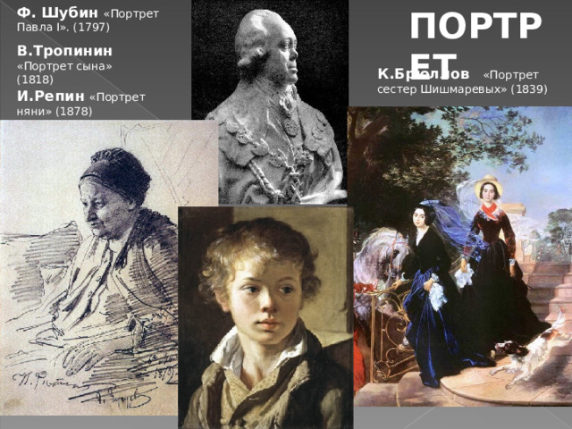 ПОРТРЕТ Ф. Шубин «Портрет Павла I». (1797) В.Тропинин  «Портрет сына» (1818) К.Брюллов    «Портрет сестер Шишмаревых» (1839) И.Репин «Портрет няни» (1878)