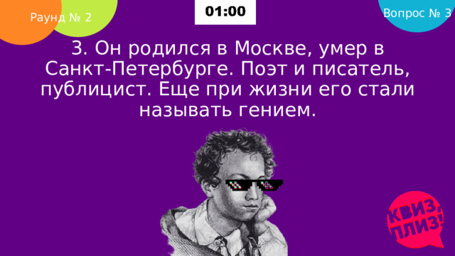 Вопрос № 3 Раунд № 2 3. Он родился в Москве, умер в Санкт-Петербурге. Поэт и писатель, публицист. Еще при жизни его стали называть гением.