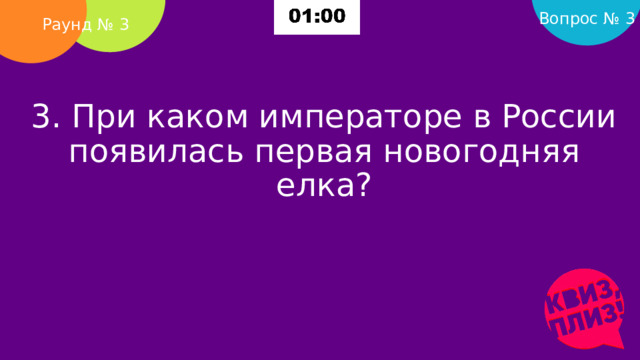 Вопрос № 3 Раунд № 3 3. При каком императоре в России появилась первая новогодняя елка?