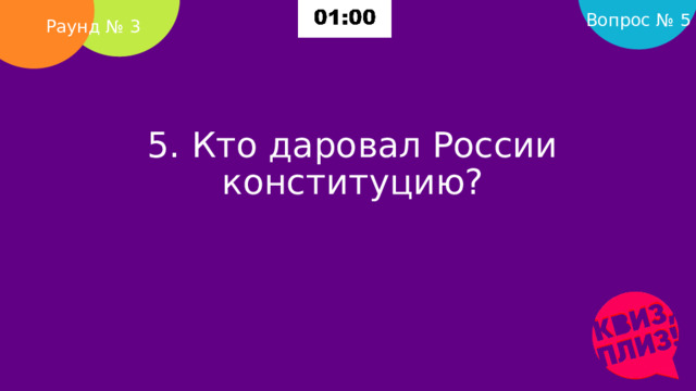 Вопрос № 5 Раунд № 3 5. Кто даровал России конституцию?