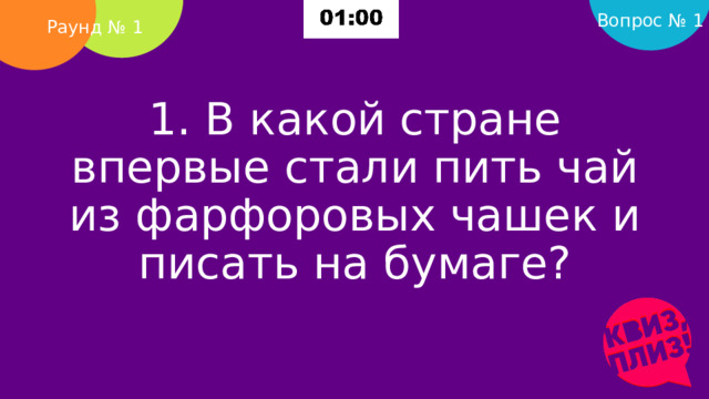 Вопрос № 1 Раунд № 1 1. В какой стране впервые стали пить чай из фарфоровых чашек и писать на бумаге?