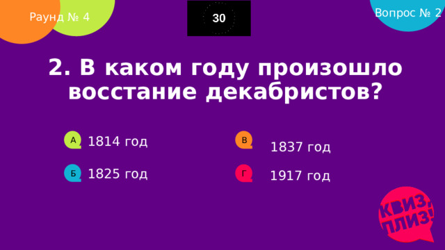 Вопрос № 2 Раунд № 4 2. В каком году произошло восстание декабристов?    1814 год А В 1837 год 1825 год 1917 год Б Г