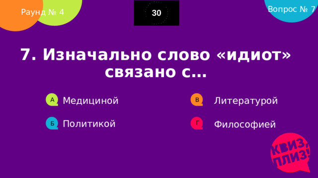 Вопрос № 7 Раунд № 4 7. Изначально слово «идиот» связано с…       Медициной Литературой А В Политикой Философией Г Б