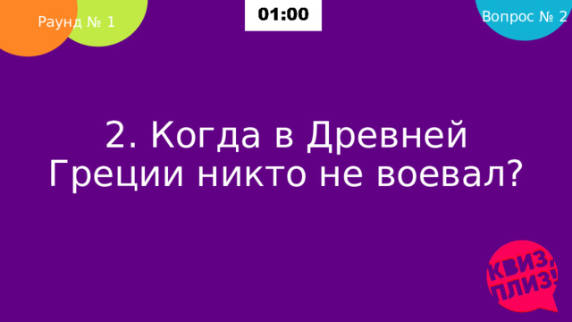 Вопрос № 2 Раунд № 1 2. Когда в Древней Греции никто не воевал?