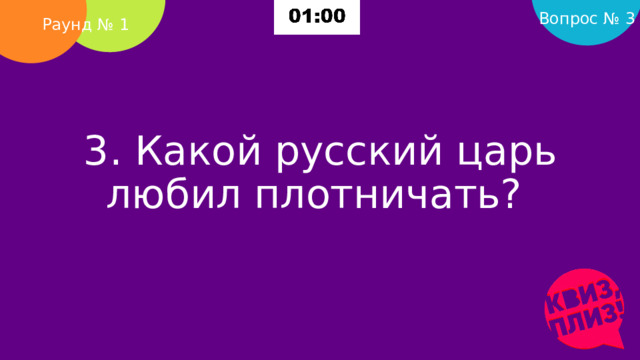 Вопрос № 3 Раунд № 1 3. Какой русский царь любил плотничать?