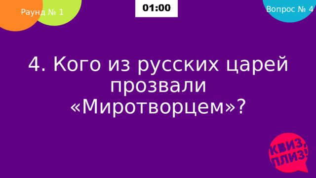 Вопрос № 4 Раунд № 1 4. Кого из русских царей прозвали «Миротворцем»?