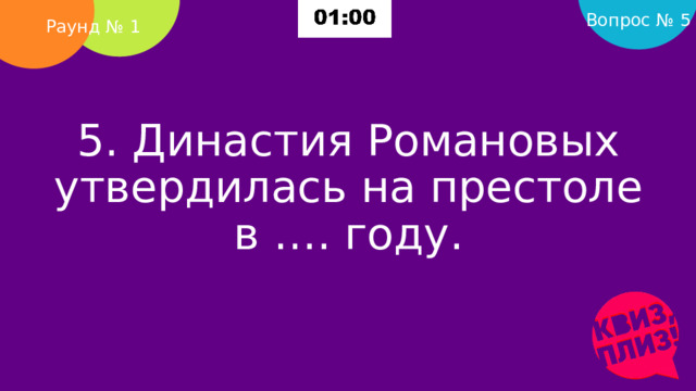 Вопрос № 5 Раунд № 1 5. Династия Романовых утвердилась на престоле в …. году.