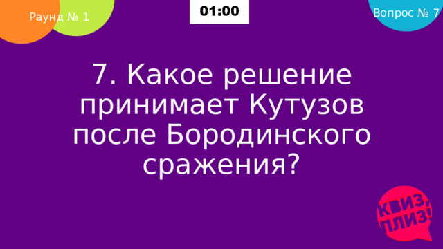 Вопрос № 7 Раунд № 1 7. Какое решение принимает Кутузов после Бородинского сражения?