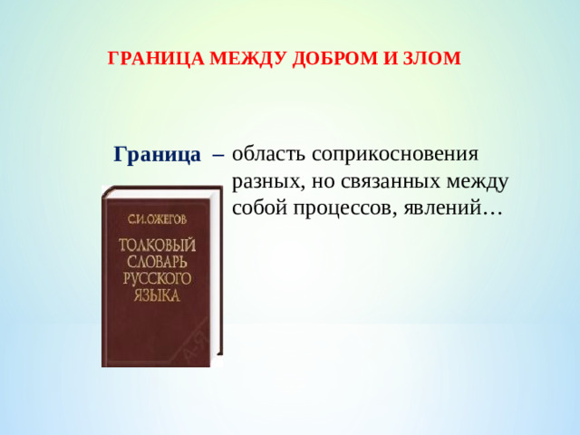 ГРАНИЦА МЕЖДУ ДОБРОМ И ЗЛОМ область соприкосновения разных, но связанных между собой процессов, явлений… Граница –