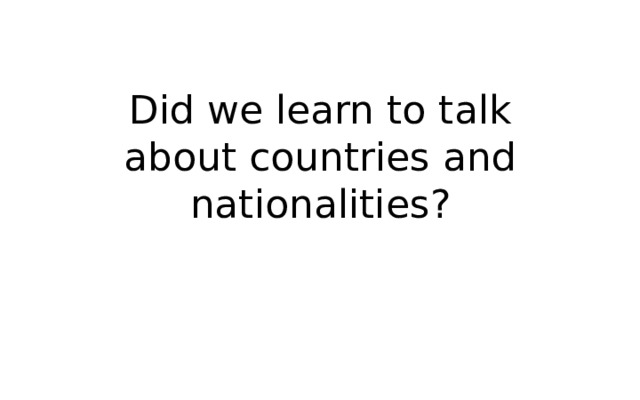 Did we learn to talk about countries and nationalities?