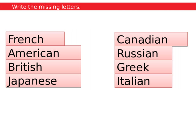 Write the missing letters. French Canadian American Russian British Greek Japanese Italian