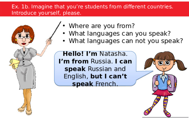 Ex. 1b. Imagine that you’re students from different countries. Introduce yourself, please. Where are you from? What languages can you speak? What languages can not you speak? Hello! I’m Natasha. I’m from Russia. I can speak Russian and English, but I can’t speak French.