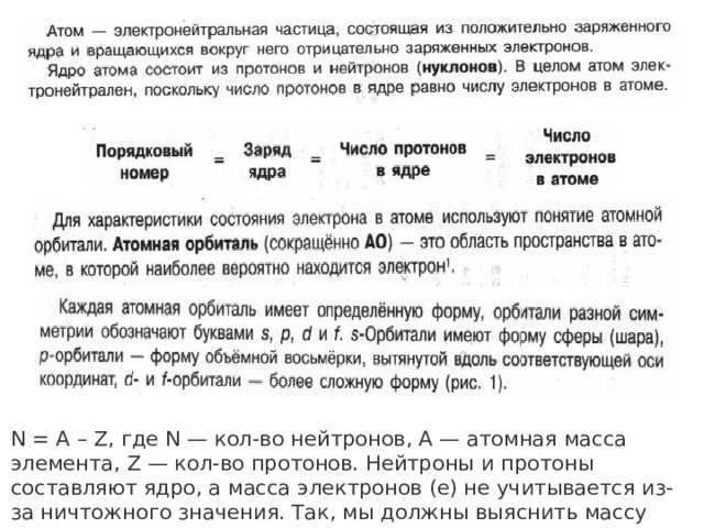 N = A – Z, где N — кол-во нейтронов, A — атомная масса элемента, Z — кол-во протонов. Нейтроны и протоны составляют ядро, а масса электронов (e) не учитывается из-за ничтожного значения. Так, мы должны выяснить массу нейтронов, а она равна их количеству, так как масса частиц ядра равна 1.