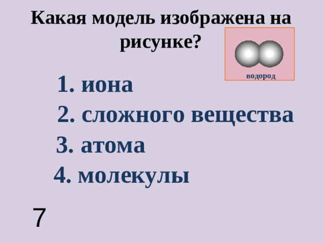 Какая модель изображена на рисунке? 1. иона водород 2. сложного вещества 3. атома 4. молекулы 7