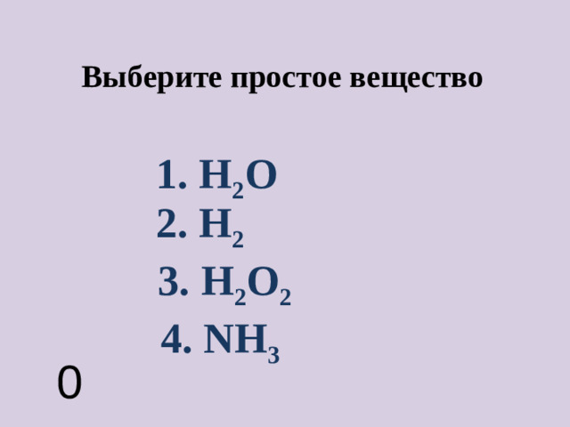 Выберите простое вещество 1. H 2 O 2. H 2 3. H 2 O 2 4. NH 3 0